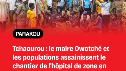 Reprise des travaux de construction de l'hôpital de zone de Tchaourou: le maire Owotché et ses populations asssainissent le chantier
